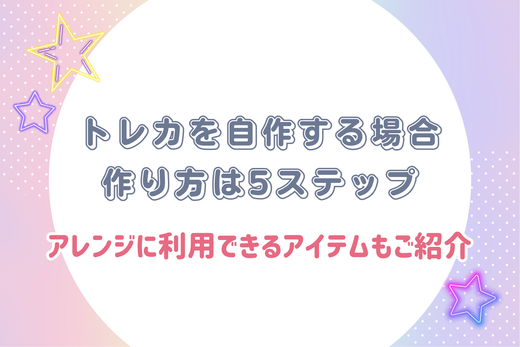 トレカを自作する場合の作り方は5ステップ|アレンジに利用できるアイテムもご紹介します!