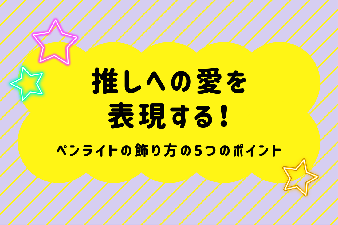 推しへの愛を表現する！ペンライトの飾り方の5つのポイント