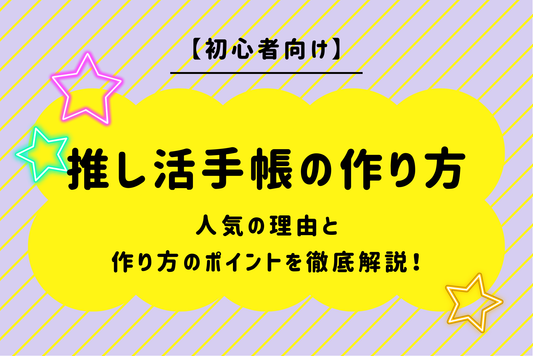 【初心者向け】推し活手帳の作り方｜人気の理由と作り方のポイントを徹底解説！