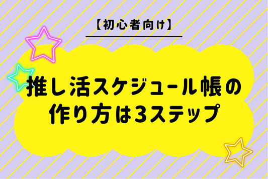 【初心者向け】推し活スケジュール帳の作り方は3ステップ