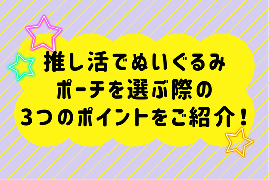 推し活でぬいぐるみポーチを選ぶ際の3つのポイントをご紹介！