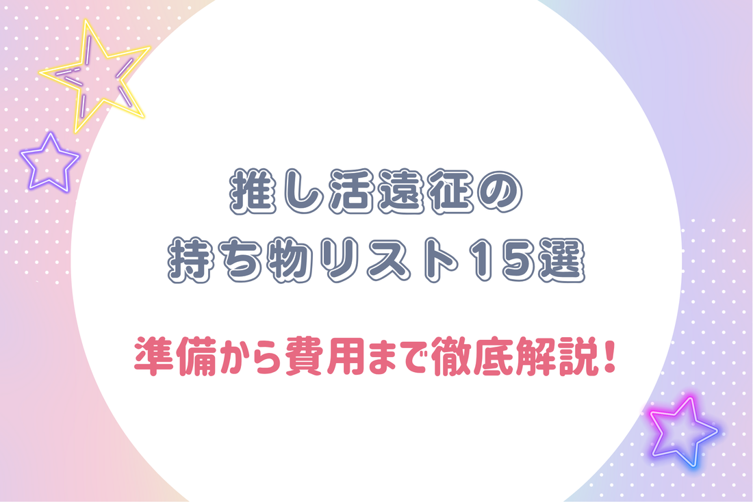 推し活遠征の持ち物リスト15選｜準備から費用まで徹底解説！