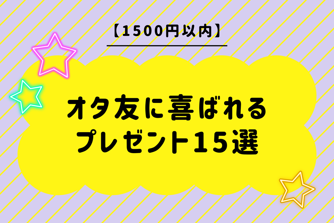 【1500円以内】オタ友に喜ばれるプレゼント15選