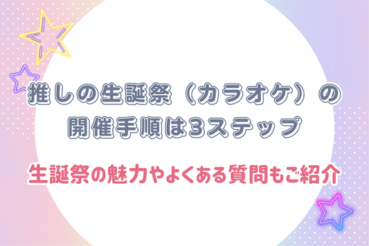 推しの生誕祭（カラオケ）の開催手順は3ステップ｜生誕祭の魅力やよくある質問もご紹介！