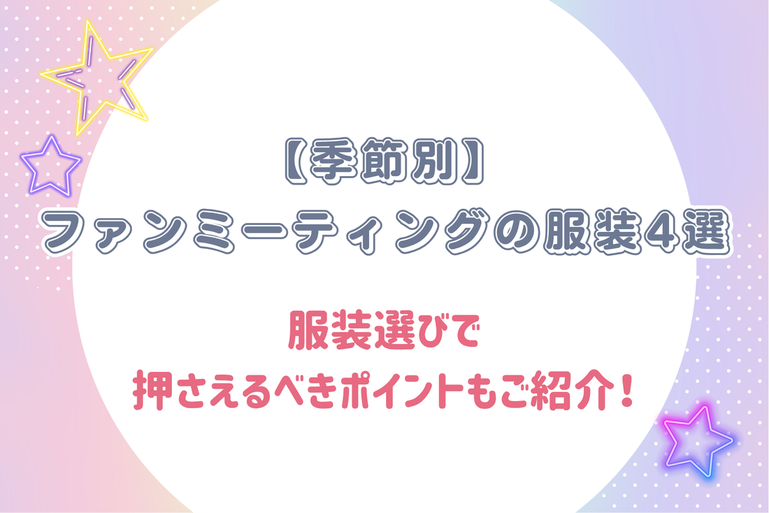 【季節別】ファンミーティングの服装4選｜服装選びで押さえるべきポイントもご紹介！
