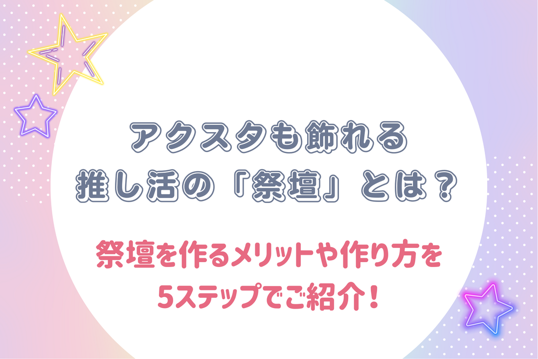 アクスタも飾れる推し活の「祭壇」とは？祭壇を作るメリットや作り方を5ステップでご紹介！