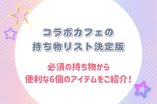 コラボカフェの持ち物リスト決定版！必須の持ち物から便利な6個のアイテムをご紹介！