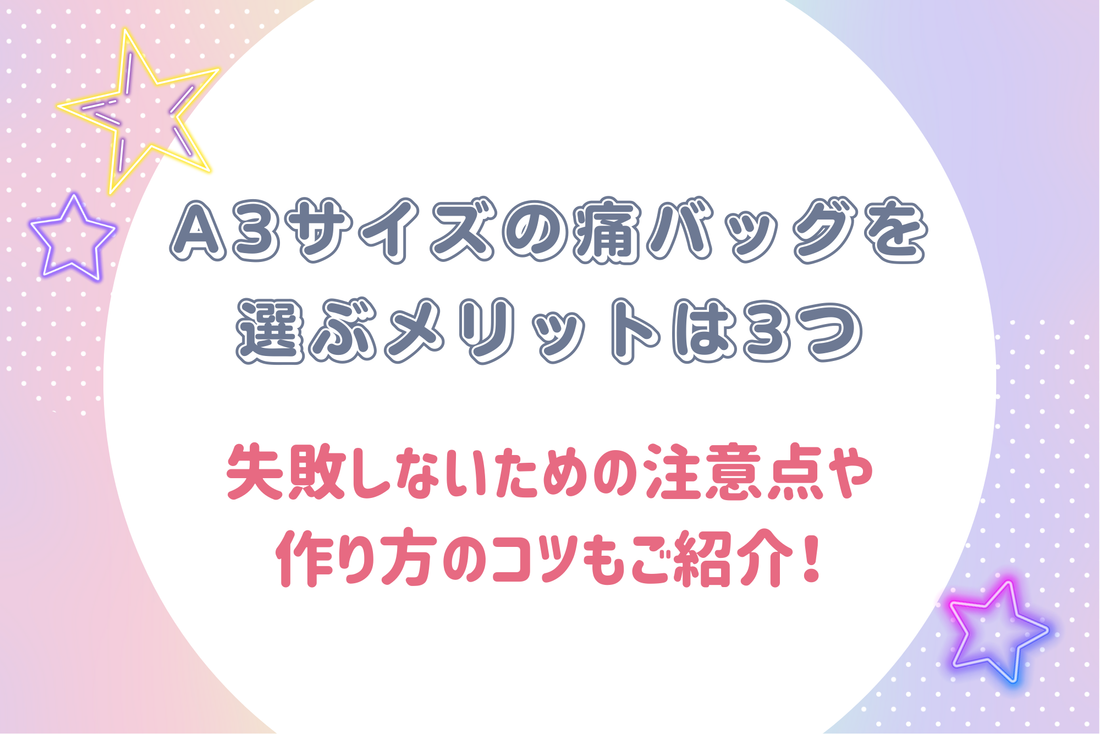 A3サイズの痛バッグを選ぶメリットは3つ｜失敗しないための注意点や作り方のコツもご紹介！