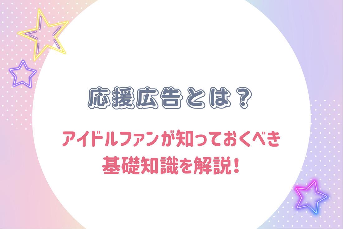 応援広告とは？アイドルファンが知っておくべき基礎知識を解説！