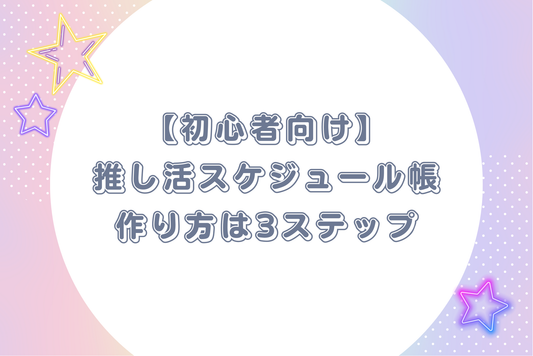 【初心者向け】推し活スケジュール帳の作り方は3ステップ