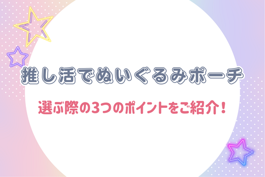 推し活でぬいぐるみポーチを選ぶ際の3つのポイントをご紹介！
