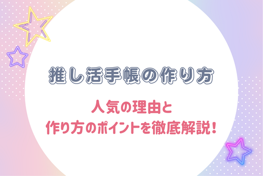 【初心者向け】推し活手帳の作り方｜人気の理由と作り方のポイントを徹底解説！