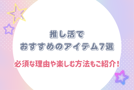 【2025年最新】推し活でおすすめのアイテム7選｜必須な理由や楽しむ方法もご紹介！