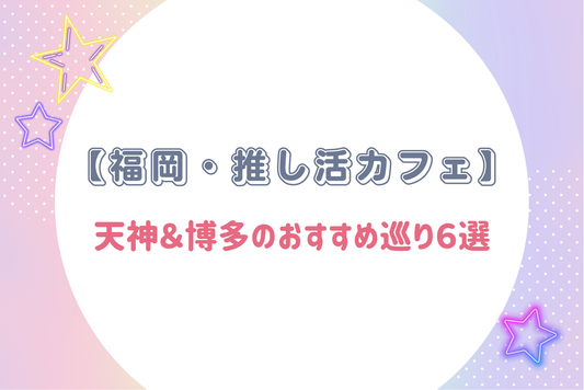 【福岡・推し活カフェ】天神＆博多のおすすめ巡り6選