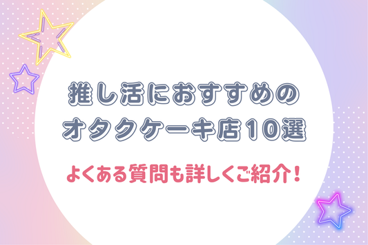 【2025年最新】推し活におすすめのオタクケーキ店10選｜よくある質問も詳しくご紹介！